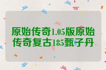 原始传奇1.05版原始传奇复古185甄子丹
