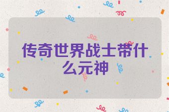 传奇世界战士带什么元神