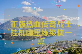 正版热血传奇战士挂机哪里练级快一点