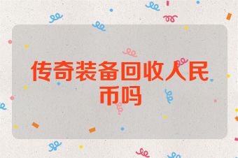 传奇装备回收人民币吗