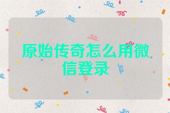 原始传奇怎么用微信登录