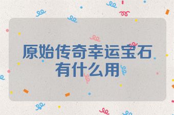 原始传奇幸运宝石有什么用