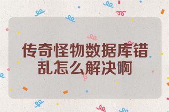传奇怪物数据库错乱怎么解决啊