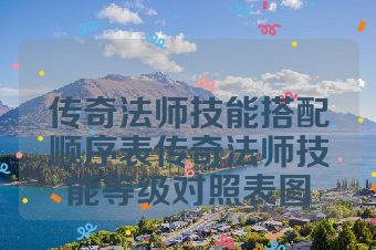 传奇法师技能搭配顺序表传奇法师技能等级对照表图