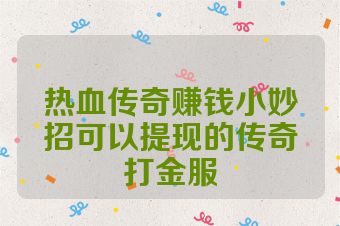 热血传奇赚钱小妙招可以提现的传奇打金服