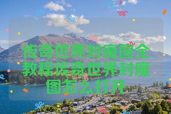 传奇世界封魔图全教程传奇世界封魔图怎么打开