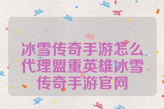 冰雪传奇手游怎么代理盟重英雄冰雪传奇手游官网