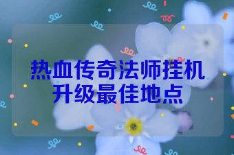 热血传奇法师挂机升级最佳地点