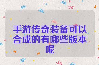 手游传奇装备可以合成的有哪些版本呢