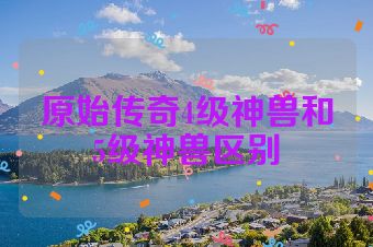 原始传奇4级神兽和5级神兽区别