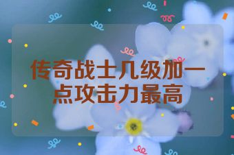 传奇战士几级加一点攻击力最高