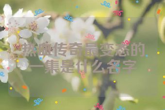 热血传奇最变态的一集是什么名字