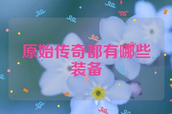 原始传奇都有哪些装备