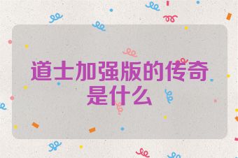 道士加强版的传奇是什么