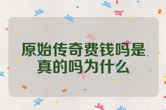 原始传奇费钱吗是真的吗为什么