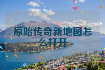 原始传奇新地图怎么打开
