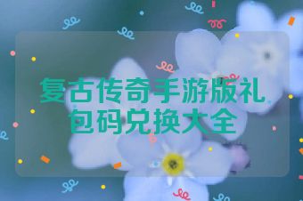 复古传奇手游版礼包码兑换大全