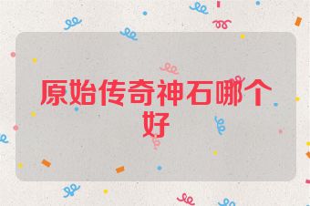 原始传奇神石哪个好