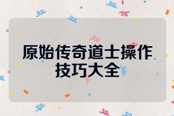 原始传奇道士操作技巧大全