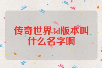 传奇世界3d版本叫什么名字啊