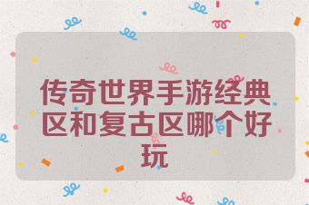 传奇世界手游经典区和复古区哪个好玩