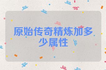 原始传奇精炼加多少属性
