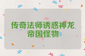 传奇法师诱惑神龙帝国怪物