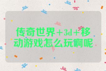 传奇世界+3d+移动游戏怎么玩啊呢