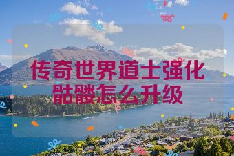 传奇世界道士强化骷髅怎么升级