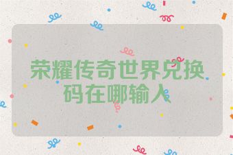 荣耀传奇世界兑换码在哪输入