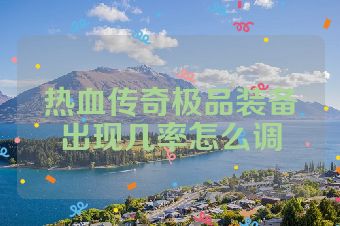 热血传奇极品装备出现几率怎么调