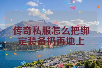 传奇私服怎么把绑定装备扔再地上