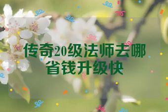 传奇20级法师去哪省钱升级快