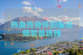 热血传奇怀旧服法师装备选择