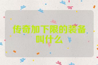 传奇加下限的装备叫什么
