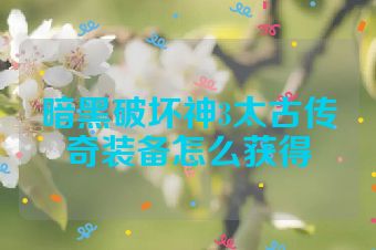 暗黑破坏神3太古传奇装备怎么获得