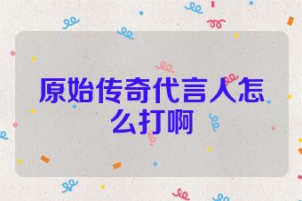 原始传奇代言人怎么打啊