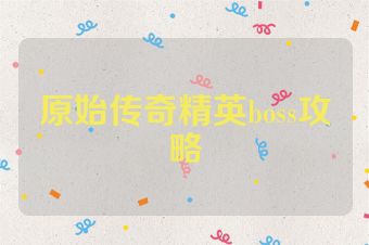 原始传奇精英boss攻略