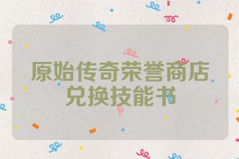 原始传奇荣誉商店兑换技能书