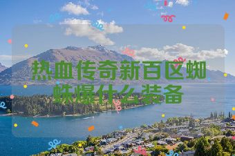 热血传奇新百区蜘蛛爆什么装备