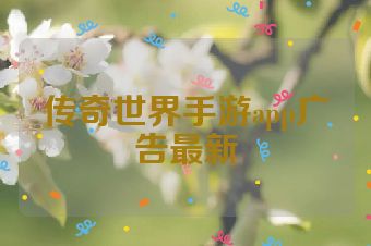 传奇世界手游app广告最新