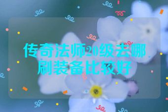 传奇法师20级去哪刷装备比较好