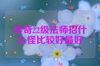 传奇22级法师招什么怪比较好最好