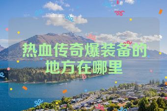 热血传奇爆装备的地方在哪里