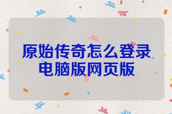 原始传奇怎么登录电脑版网页版