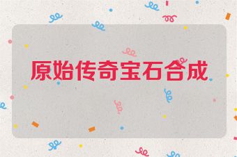 原始传奇宝石合成