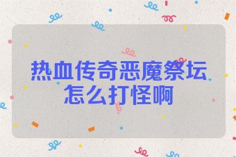 热血传奇恶魔祭坛怎么打怪啊