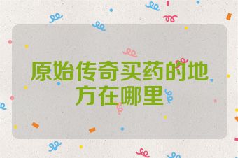 原始传奇买药的地方在哪里