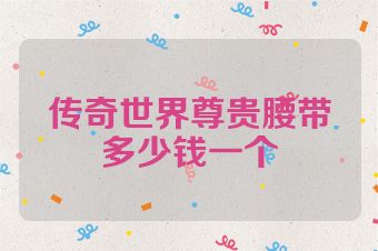 传奇世界尊贵腰带多少钱一个