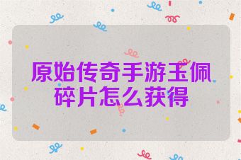 原始传奇手游玉佩碎片怎么获得